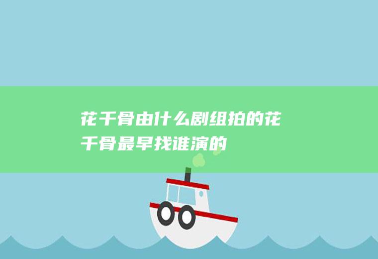 花千骨由什么剧组拍的花千骨最早找谁演的