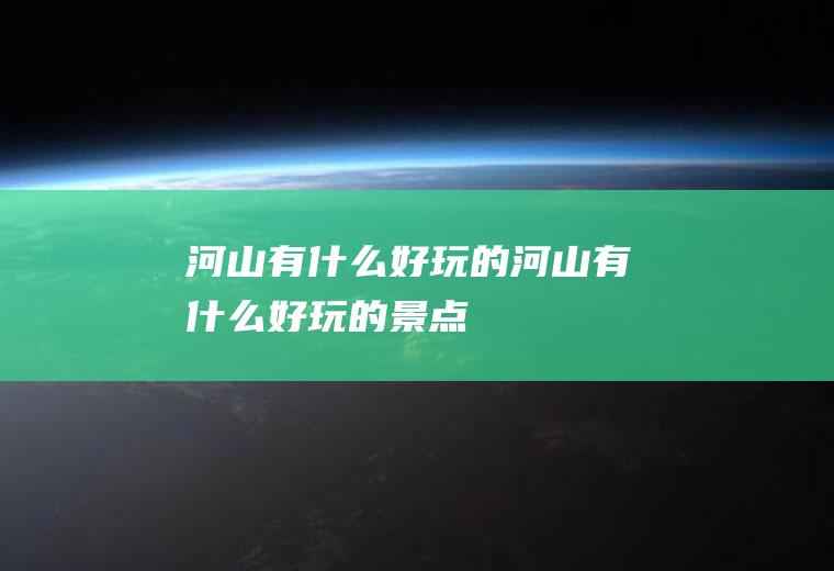 河山有什么好玩的河山有什么好玩的景点