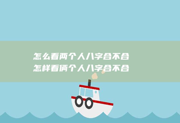 怎么看两个人八字合不合怎样看俩个人八字合不合