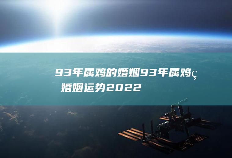93年属鸡的婚姻93年属鸡的婚姻运势2022