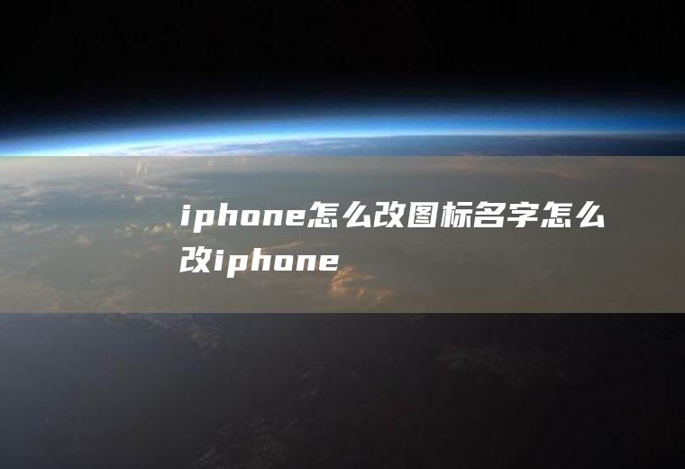 iphone怎么改图标名字怎么改iphone图标名称