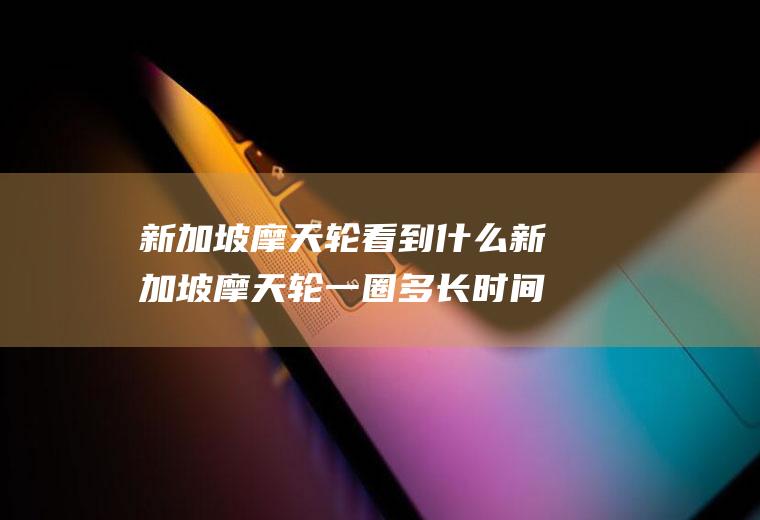 新加坡摩天轮看到什么新加坡摩天轮一圈多长时间