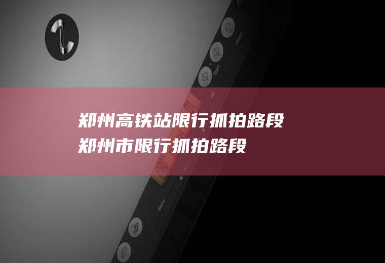 郑州高铁站限行抓拍路段郑州市限行抓拍路段
