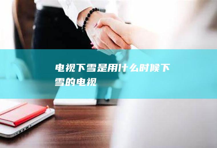 电视下雪是用什么时候下雪的电视