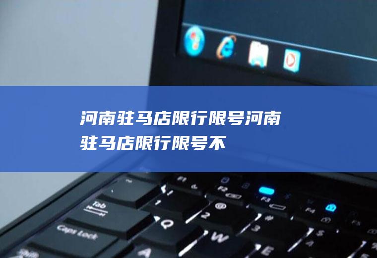 河南驻马店限行限号河南驻马店限行限号不