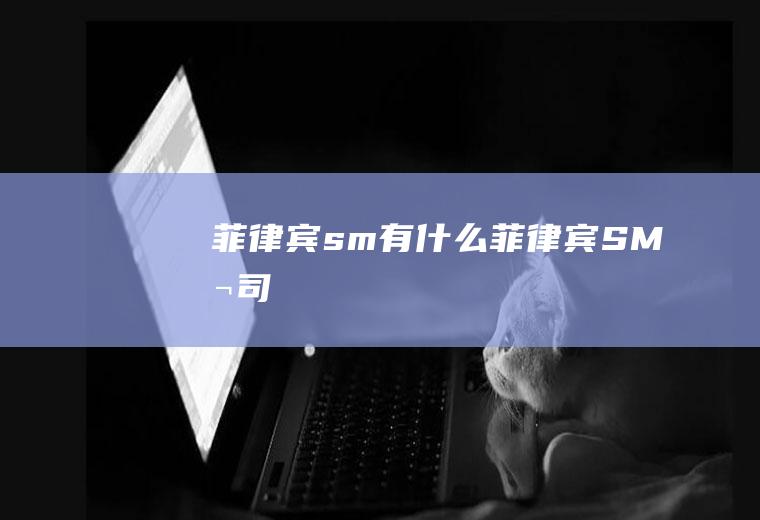 菲律宾sm有什么菲律宾SM公司