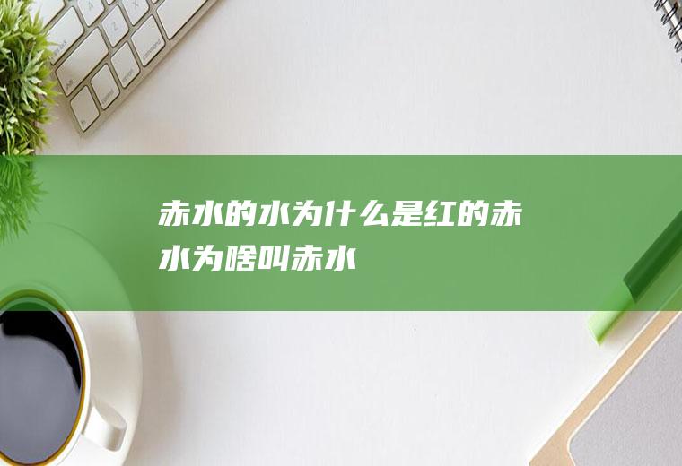赤水的水为什么是红的赤水为啥叫赤水