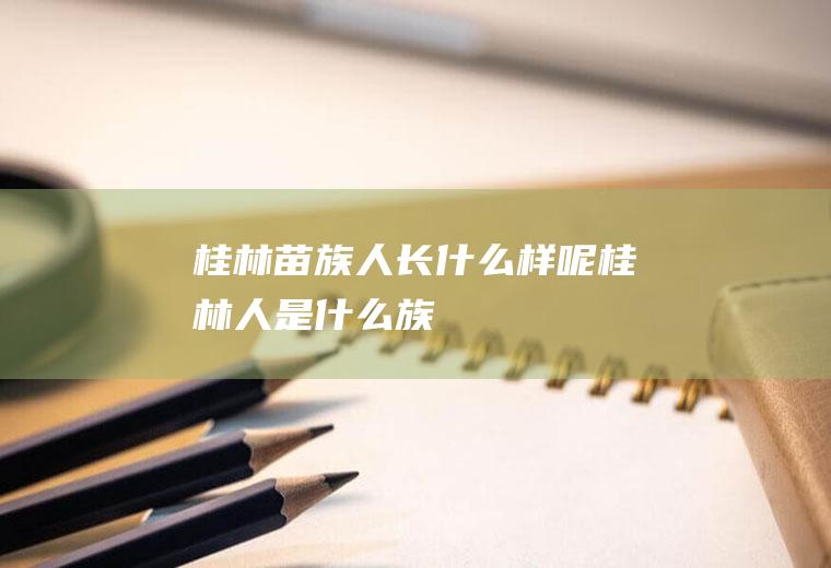 桂林人长什么样呢桂林人是什么族