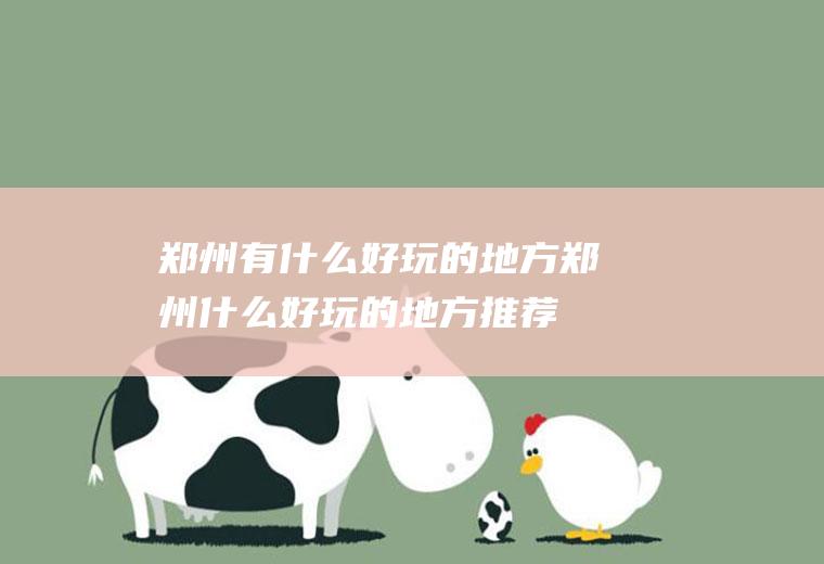 郑州有什么好玩的地方郑州什么好玩的地方推荐
