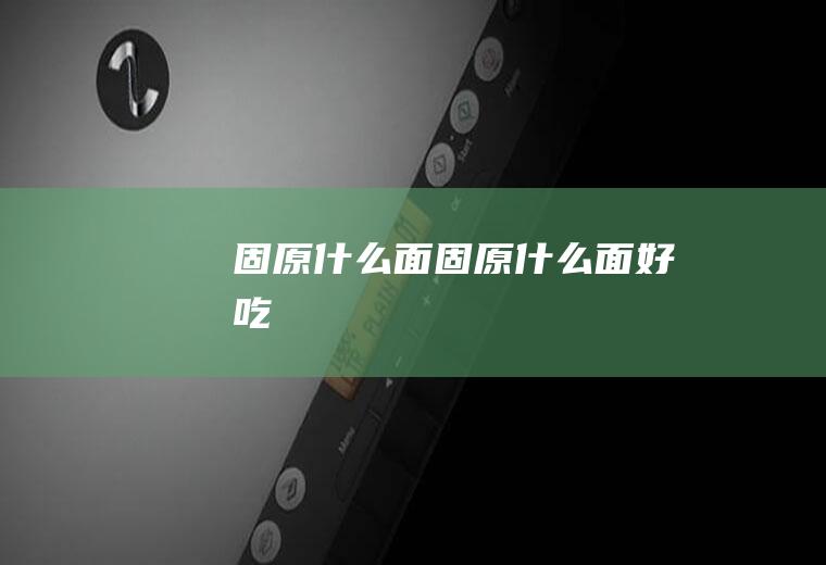 固原什么面固原什么面好吃