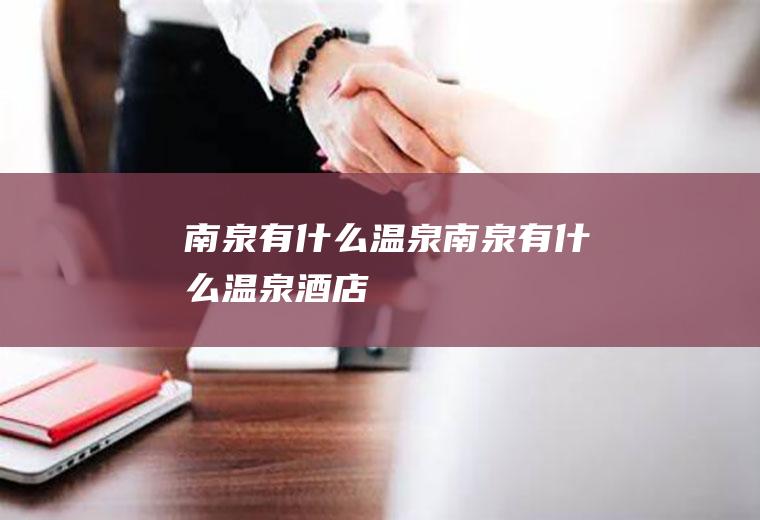 南泉有什么温泉南泉有什么温泉酒店