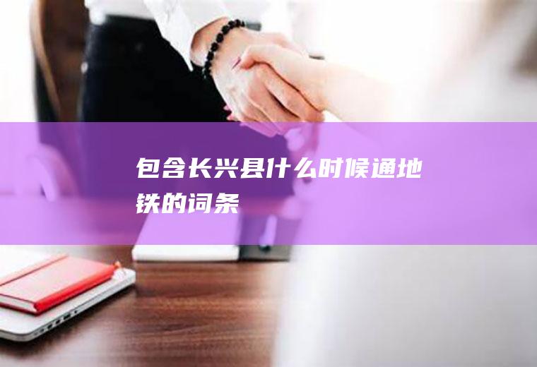 包含长兴县什么时候通地铁的词条