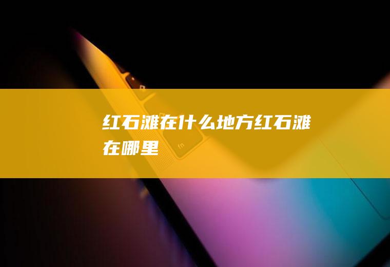 红石滩在什么地方红石滩在哪里