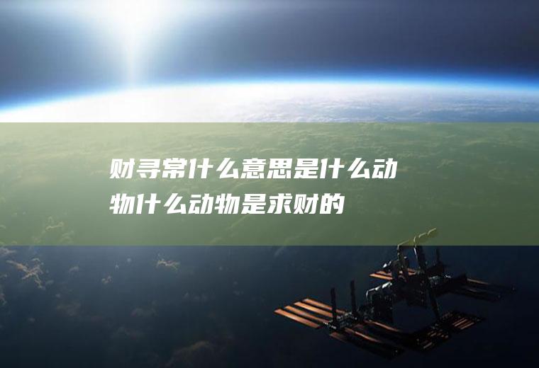 财寻常什么意思是什么动物什么动物是求财的