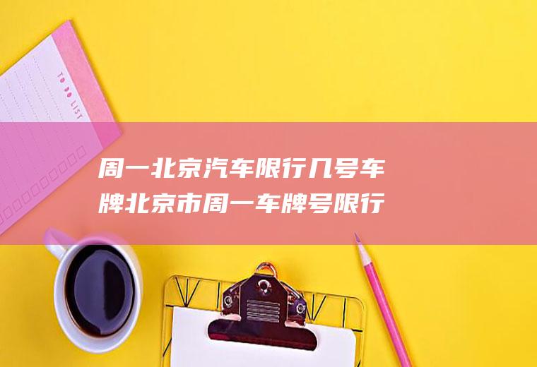 周一北京汽车限行几号车牌北京市周一车牌号限行