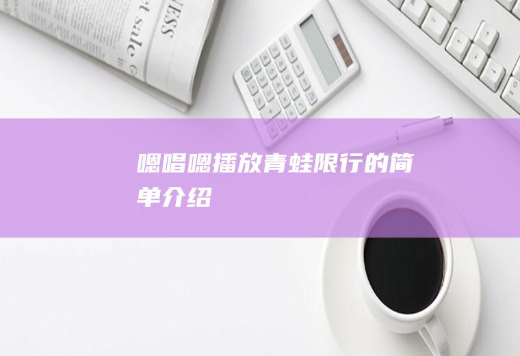 嗯唱嗯播放青蛙限行的简单介绍