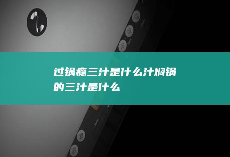 过锅瘾三汁是什么汁焖锅的三汁是什么