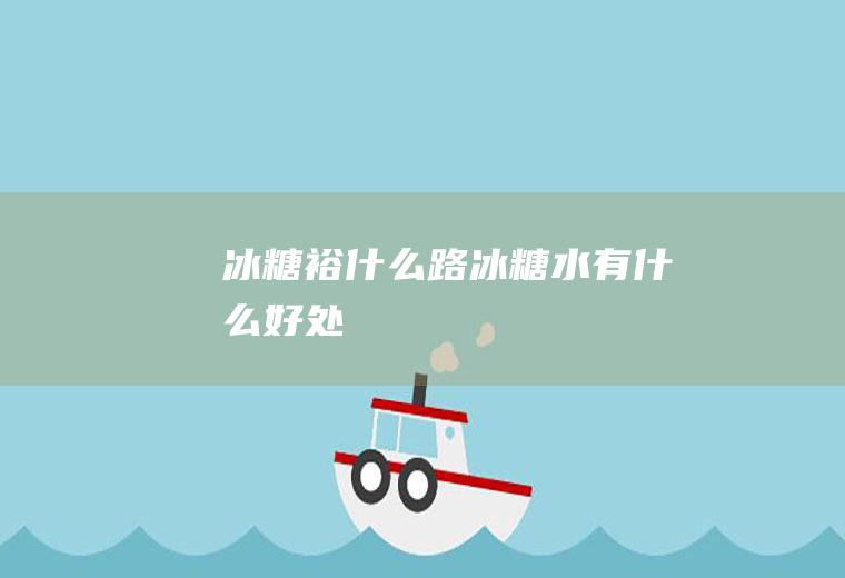 冰糖裕什么路冰糖水有什么好处
