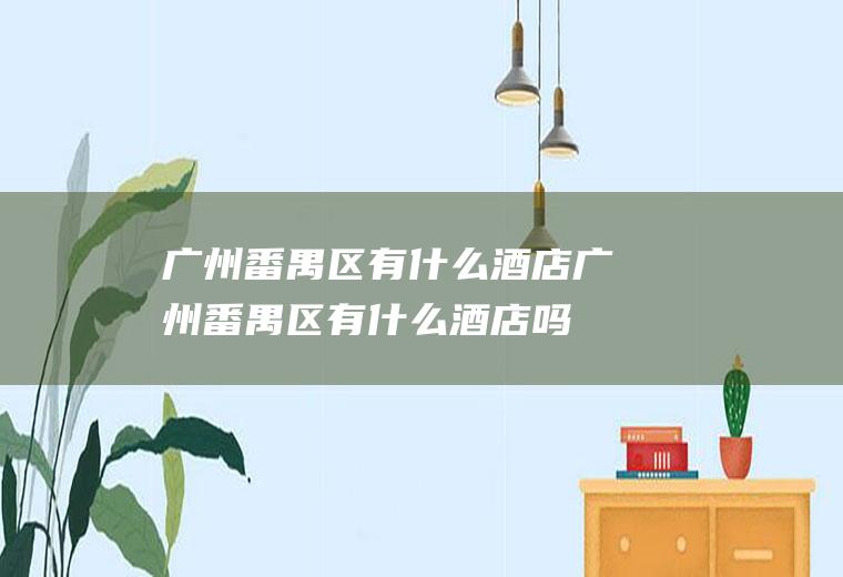 广州番禺区有什么酒店广州番禺区有什么酒店吗