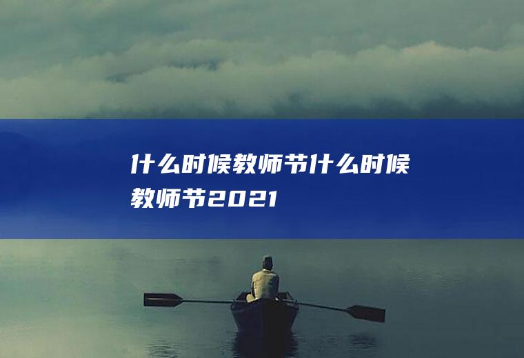 什么时候教师节什么时候教师节2021