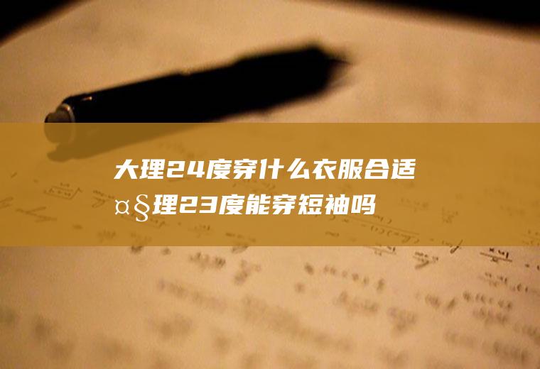 大理24度穿什么衣服合适大理23度能穿短袖吗