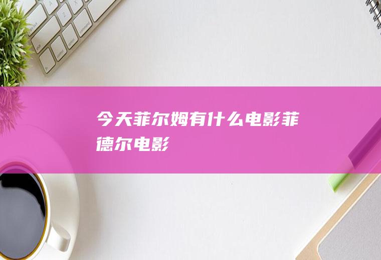 今天菲尔姆有什么电影菲德尔电影