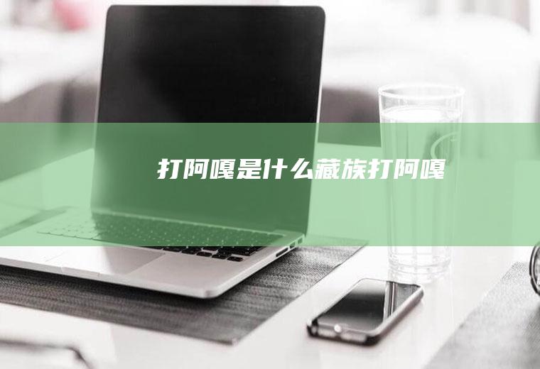 打阿嘎是什么藏族打阿嘎