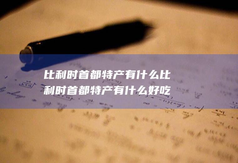 比利时首都特产有什么比利时首都特产有什么好吃的