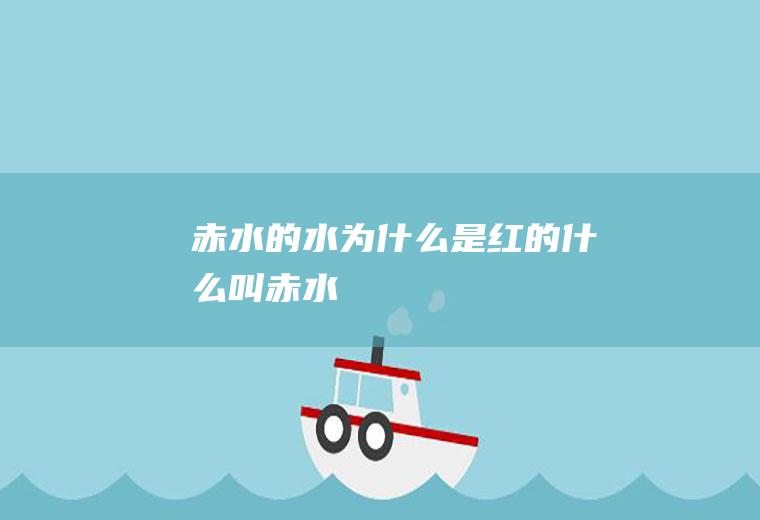 赤水的水为什么是红的什么叫赤水