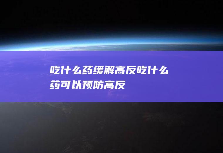 吃什么药缓解高反吃什么药可以预防高反