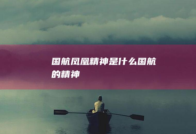国航凤凰精神是什么国航的精神