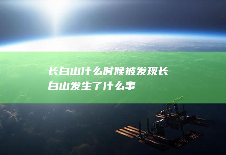 长白山什么时候被发现长白山发生了什么事