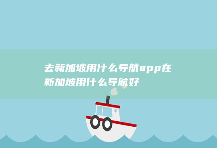 去新加坡用什么导航app在新加坡用什么导航好用
