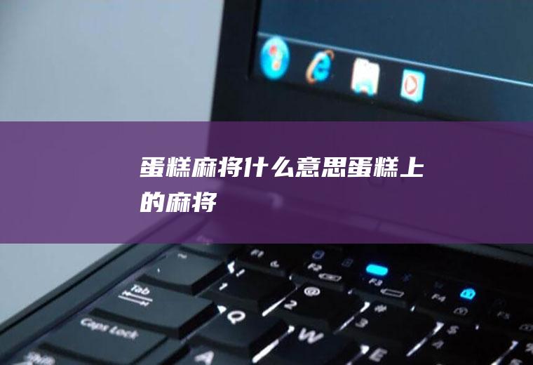 蛋糕麻将什么意思蛋糕上的麻将