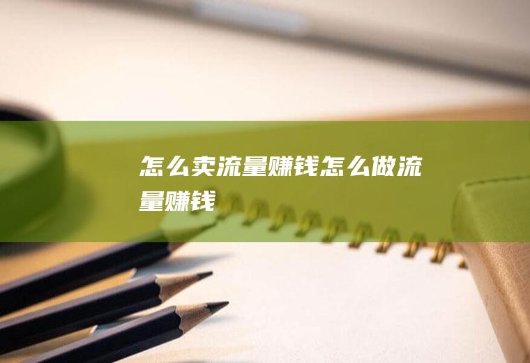 怎么卖流量赚钱怎么做流量赚钱