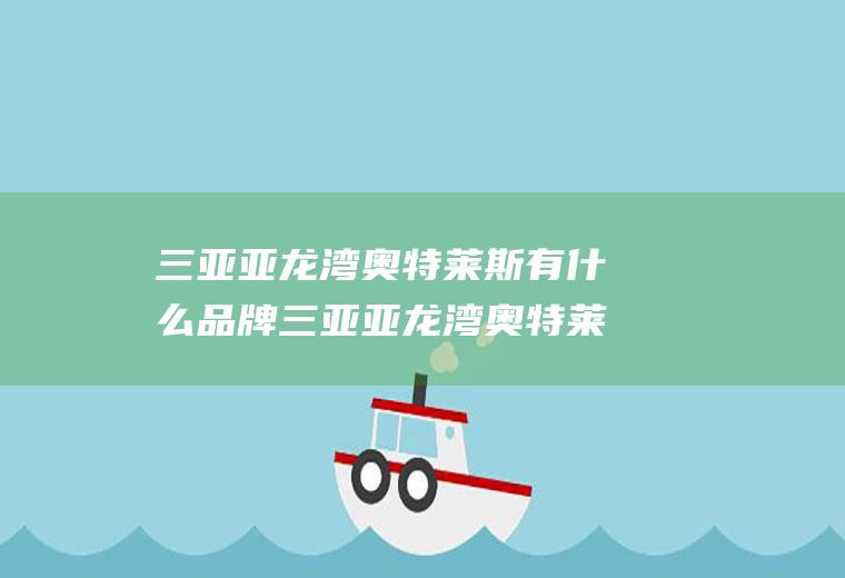 三亚亚龙湾奥特莱斯有什么品牌三亚亚龙湾奥特莱斯有什么品牌的