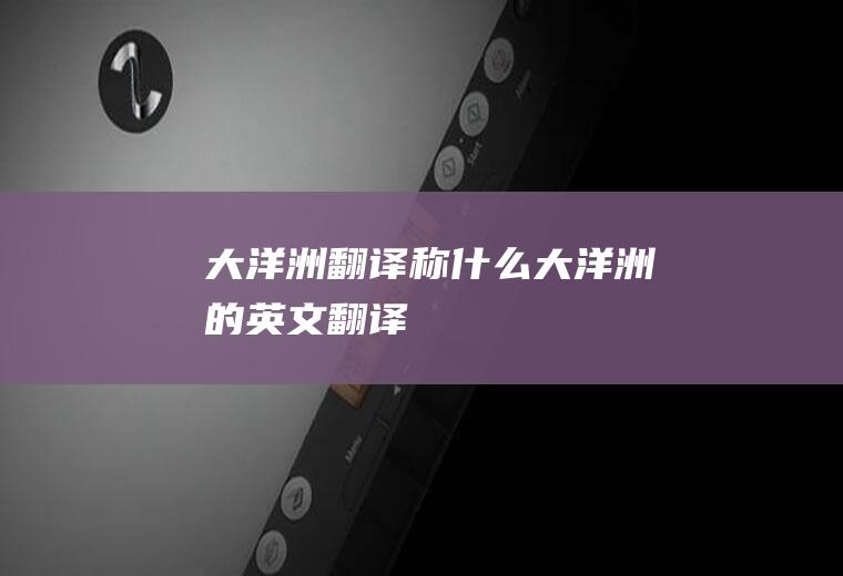 大洋洲翻译称什么大洋洲的英文翻译