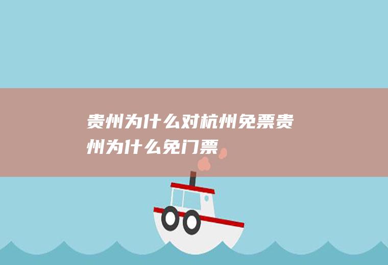 贵州为什么对杭州免票贵州为什么免门票