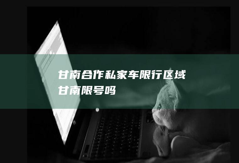 甘南合作私家车限行区域甘南限号吗