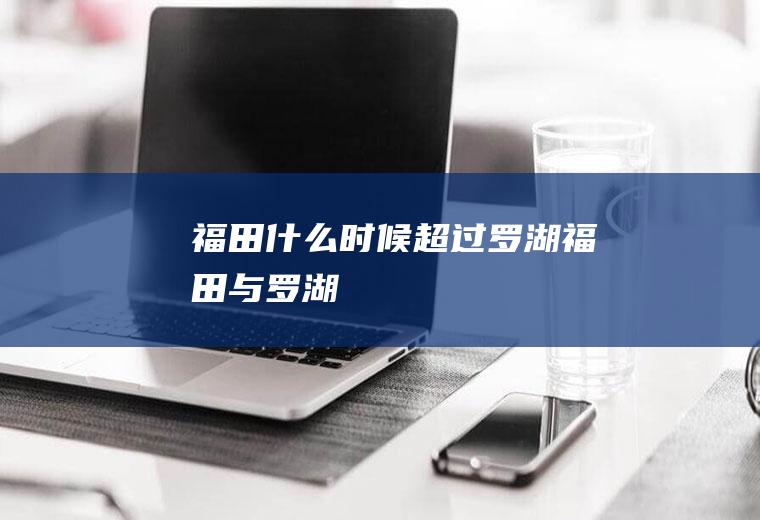 福田什么时候超过罗湖福田与罗湖