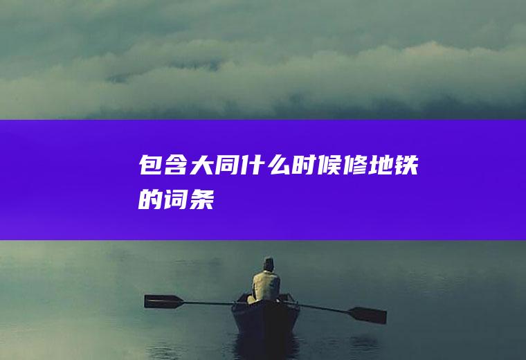 包含大同什么时候修地铁的词条