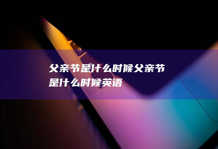 父亲节是什么时候父亲节是什么时候英语