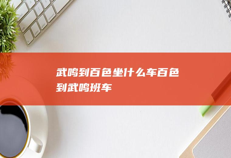 武鸣到百色坐什么车百色到武鸣班车
