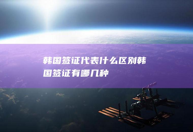 韩国签证代表什么区别韩国签证有哪几种
