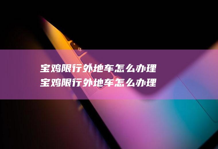 宝鸡限行外地车怎么办理宝鸡限行外地车怎么办理进京证
