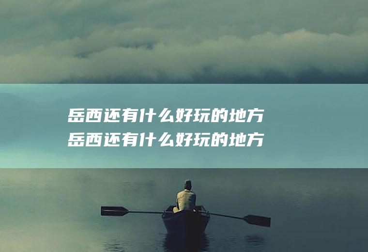 岳西还有什么好玩的地方岳西还有什么好玩的地方吗