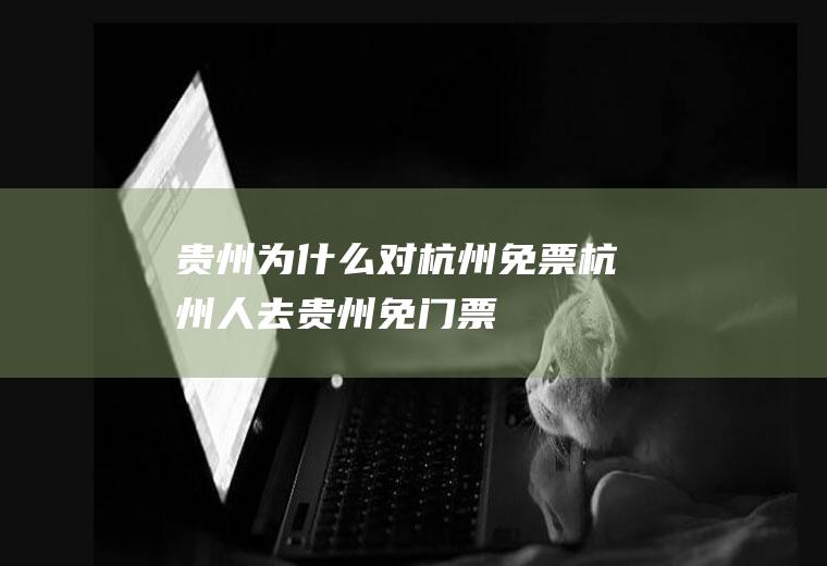 贵州为什么对杭州免票杭州人去贵州免门票
