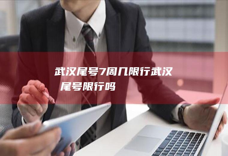 武汉尾号7周几限行武汉有尾号限行吗