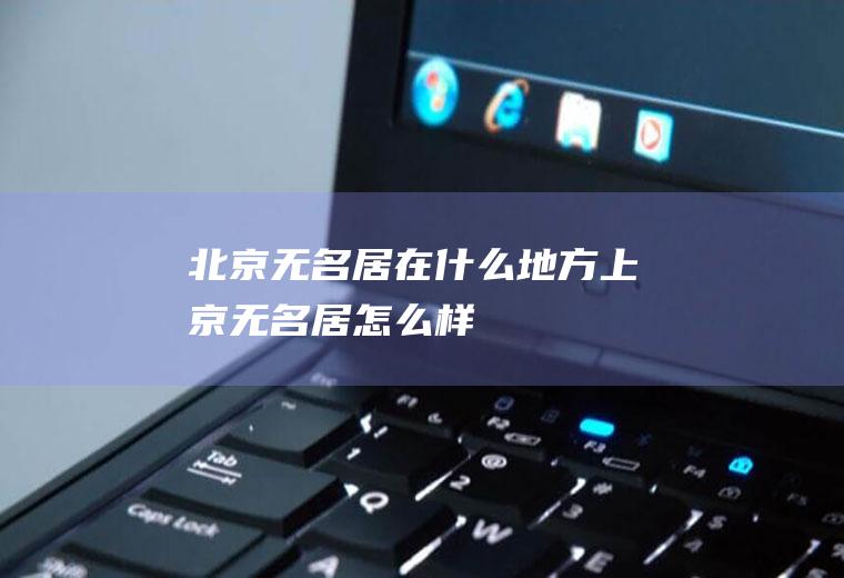 北京无名居在什么地方上京无名居怎么样
