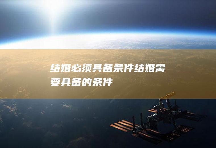 结婚必须具备条件结婚需要具备的条件